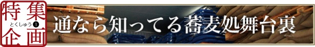 特集企画01：通なら知ってる蕎麦処舞台裏