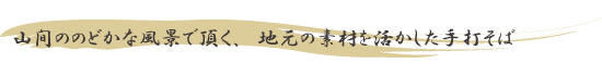 山間ののどかな風景で頂く、地元の素材を活かした手打そば